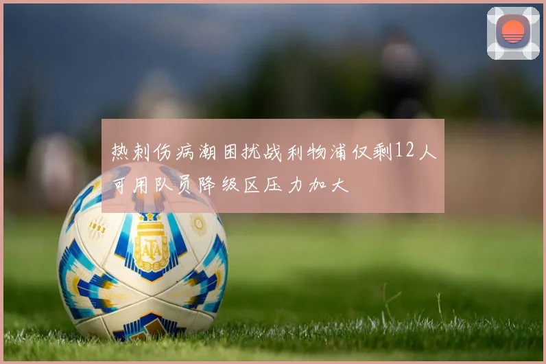 热刺伤病潮困扰战利物浦仅剩12人可用队员降级区压力加大