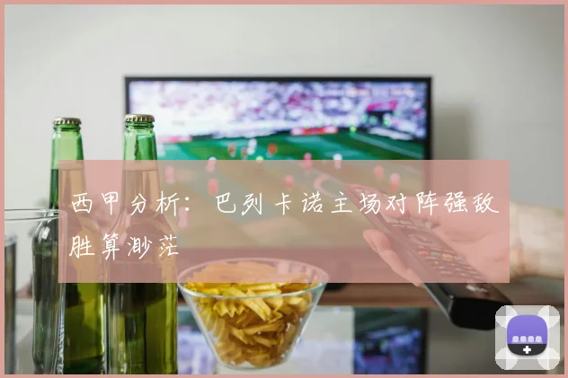 西甲分析：巴列卡诺主场对阵强敌胜算渺茫