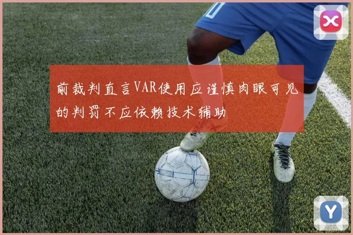 前裁判直言VAR使用应谨慎肉眼可见的判罚不应依赖技术辅助