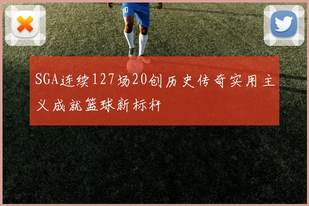 SGA连续127场20创历史传奇实用主义成就篮球新标杆
