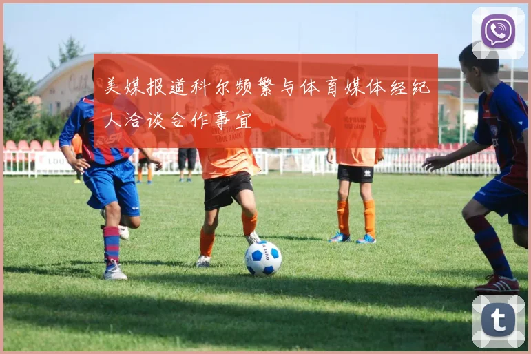 美媒报道科尔频繁与体育媒体经纪人洽谈合作事宜